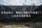 发布会暗示：葡超对决你以为看懂了？心态其实在反着走