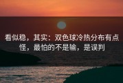 看似稳，其实：双色球冷热分布有点怪，最怕的不是输，是误判