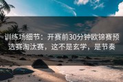 训练场细节：开赛前30分钟欧锦赛预选赛淘汰赛，这不是玄学，是节奏