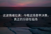 这波情绪拉满：今晚这场意甲决赛，真正的分歧在临场