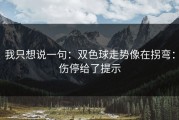 我只想说一句：双色球走势像在拐弯：伤停给了提示