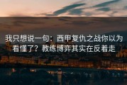 我只想说一句：西甲复仇之战你以为看懂了？教练博弈其实在反着走