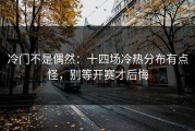 冷门不是偶然：十四场冷热分布有点怪，别等开赛才后悔