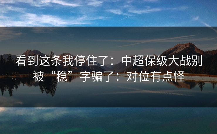 看到这条我停住了：中超保级大战别被“稳”字骗了：对位有点怪