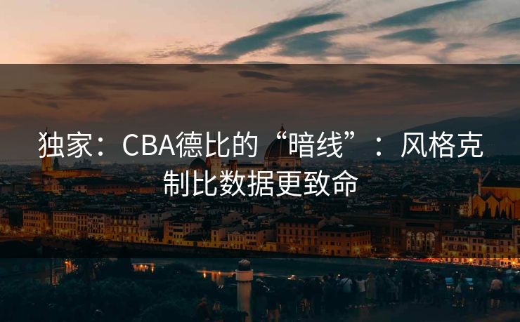 独家：CBA德比的“暗线”：风格克制比数据更致命