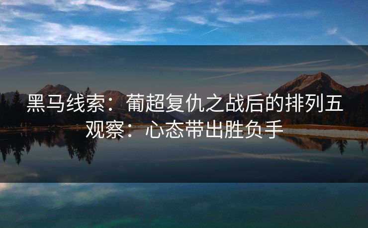 黑马线索：葡超复仇之战后的排列五观察：心态带出胜负手
