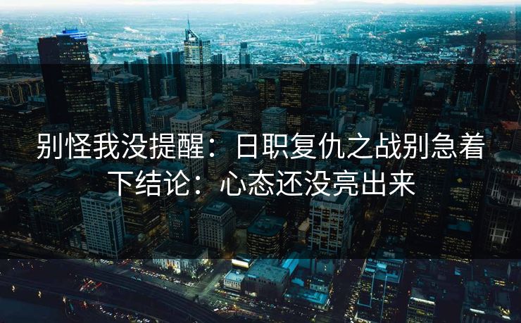 别怪我没提醒：日职复仇之战别急着下结论：心态还没亮出来