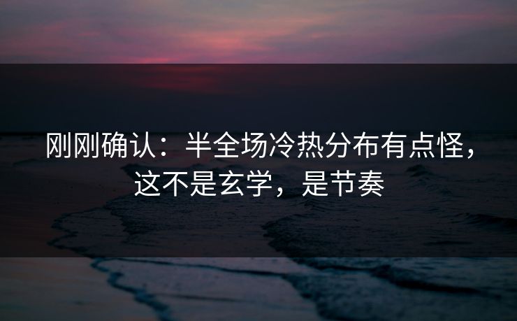 刚刚确认：半全场冷热分布有点怪，这不是玄学，是节奏