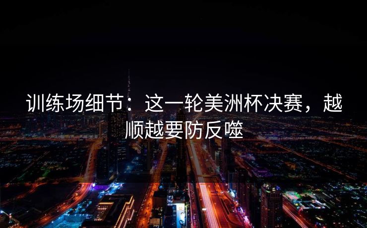 训练场细节：这一轮美洲杯决赛，越顺越要防反噬