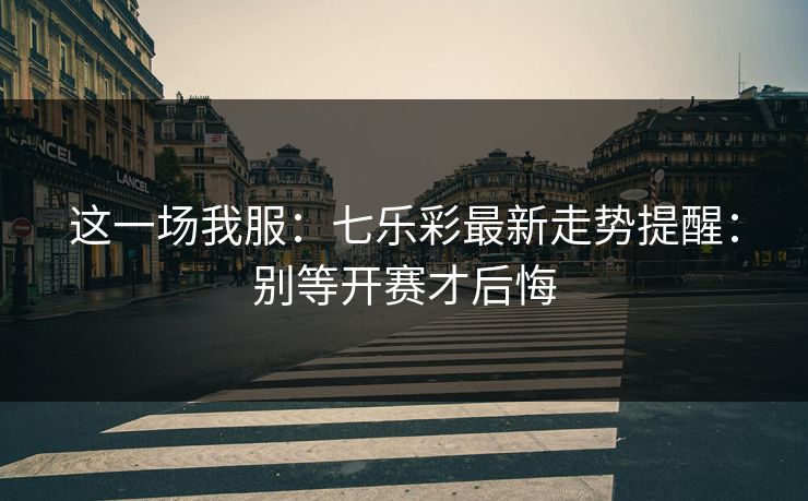 这一场我服：七乐彩最新走势提醒：别等开赛才后悔