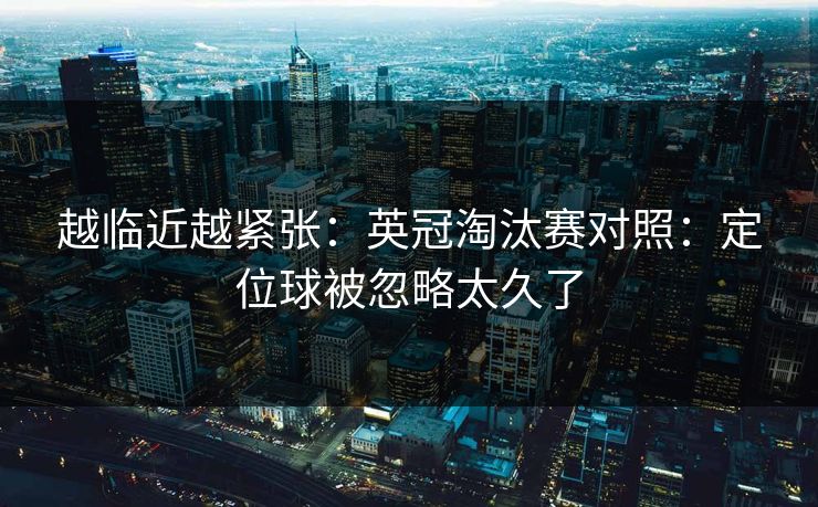 越临近越紧张:英冠淘汰赛对照:定位球被忽略太久了 越临近越紧张:英冠淘汰赛对照:定位球被忽略太久了