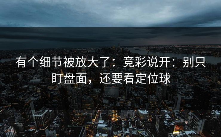 有个细节被放大了:竞彩说开:别只盯盘面,还要看定位球 有个细节被放大了:竞彩说开:别只盯盘面,还要看定位球