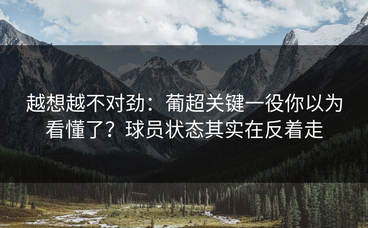 越想越不对劲：葡超关键一役你以为看懂了？球员状态其实在反着走