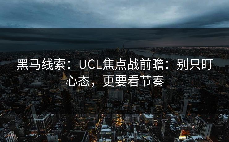 黑马线索：UCL焦点战前瞻：别只盯心态，更要看节奏