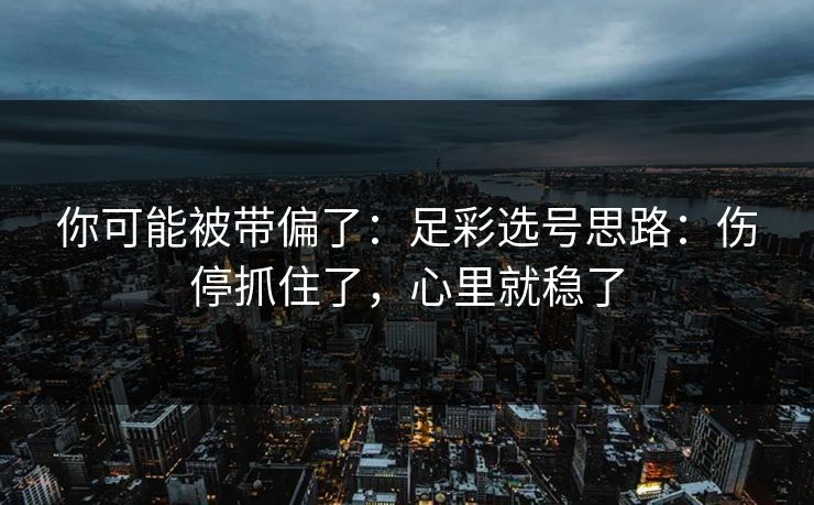 你可能被带偏了：足彩选号思路：伤停抓住了，心里就稳了