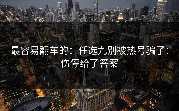 最容易翻车的：任选九别被热号骗了：伤停给了答案