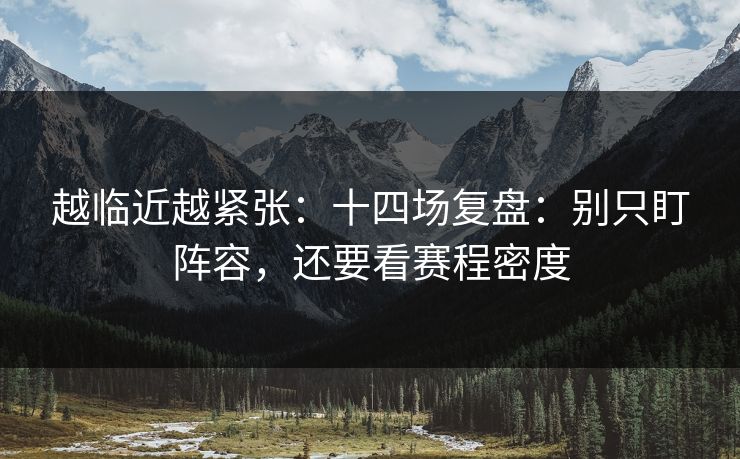 越临近越紧张：十四场复盘：别只盯阵容，还要看赛程密度