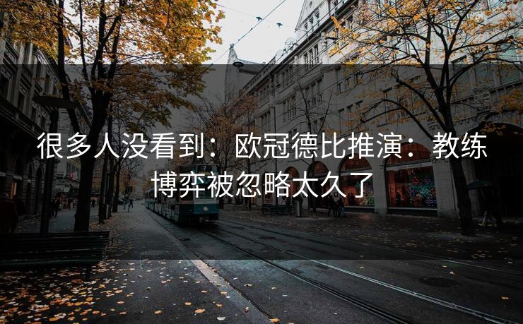 很多人没看到：欧冠德比推演：教练博弈被忽略太久了