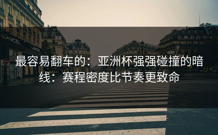 最容易翻车的：亚洲杯强强碰撞的暗线：赛程密度比节奏更致命