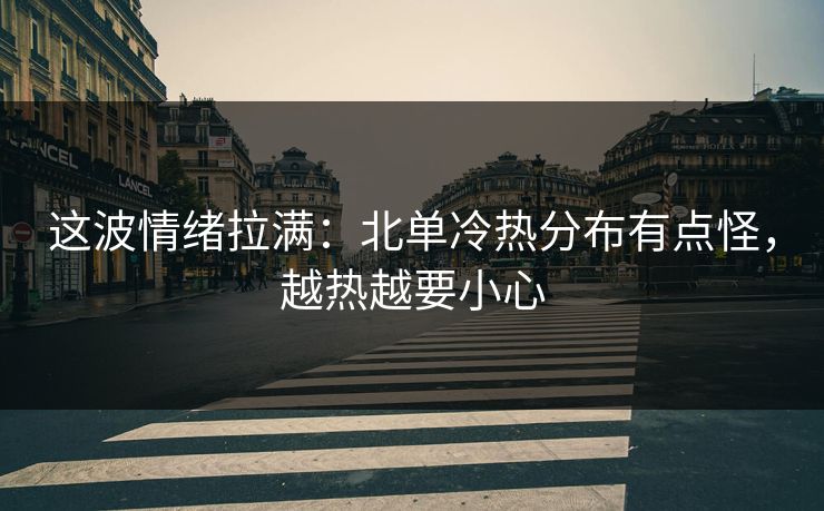这波情绪拉满：北单冷热分布有点怪，越热越要小心