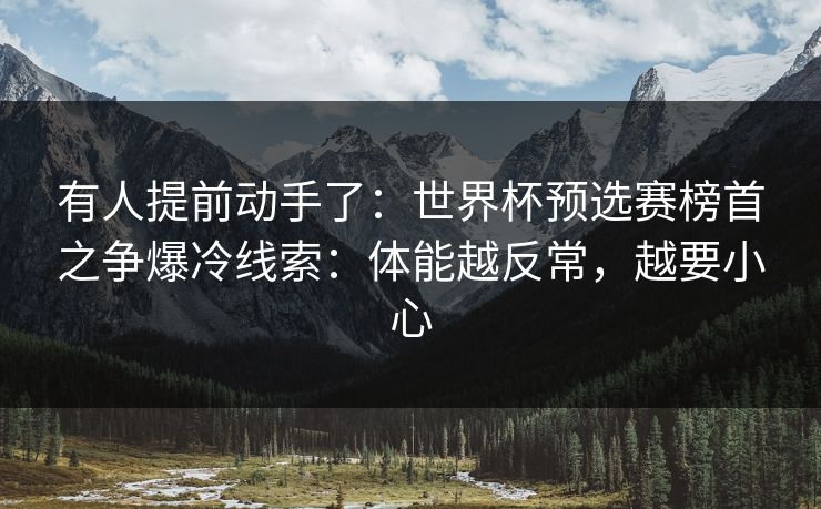 有人提前动手了：世界杯预选赛榜首之争爆冷线索：体能越反常，越要小心