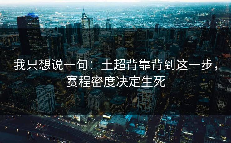我只想说一句：土超背靠背到这一步，赛程密度决定生死