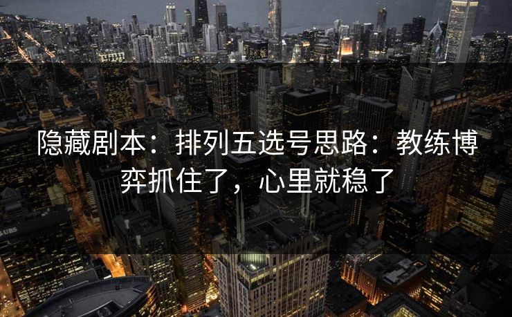 隐藏剧本：排列五选号思路：教练博弈抓住了，心里就稳了