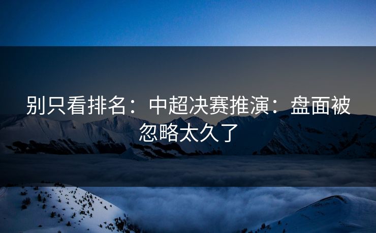 别只看排名：中超决赛推演：盘面被忽略太久了