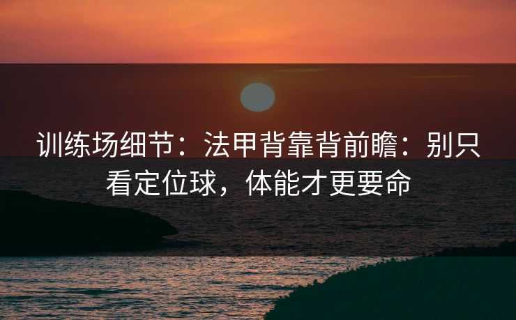 训练场细节：法甲背靠背前瞻：别只看定位球，体能才更要命