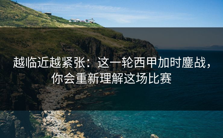 越临近越紧张：这一轮西甲加时鏖战，你会重新理解这场比赛