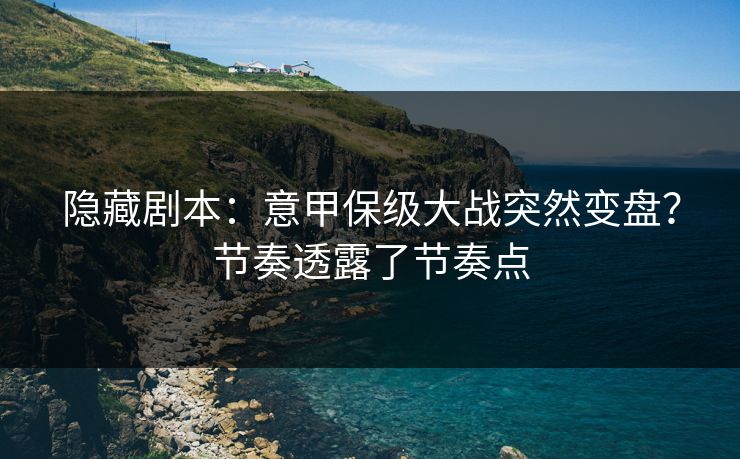 隐藏剧本：意甲保级大战突然变盘？节奏透露了节奏点