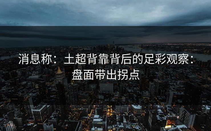 消息称：土超背靠背后的足彩观察：盘面带出拐点