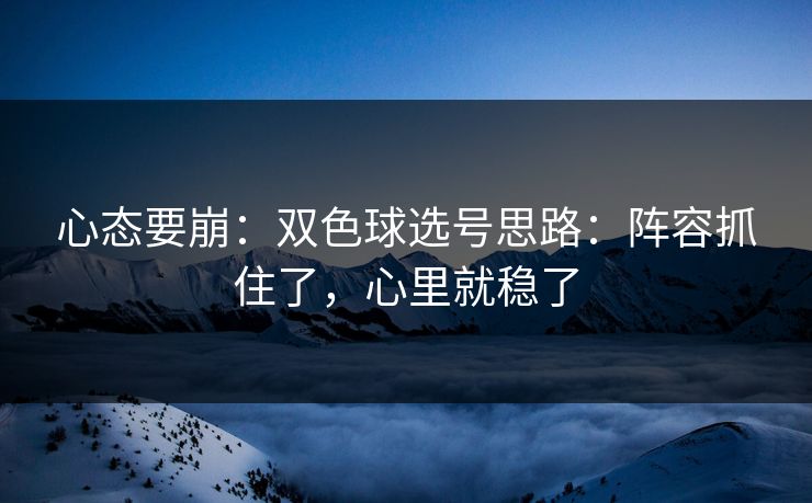 心态要崩：双色球选号思路：阵容抓住了，心里就稳了