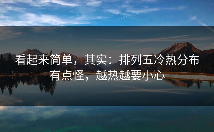 看起来简单，其实：排列五冷热分布有点怪，越热越要小心