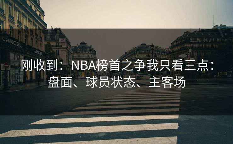 刚收到：NBA榜首之争我只看三点：盘面、球员状态、主客场