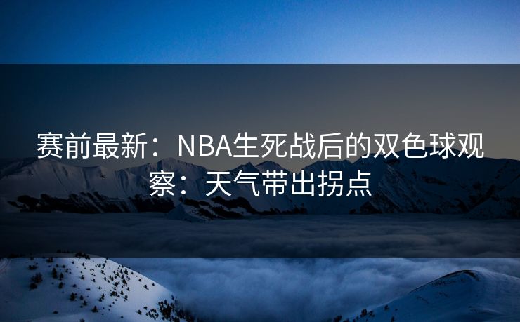 赛前最新：NBA生死战后的双色球观察：天气带出拐点