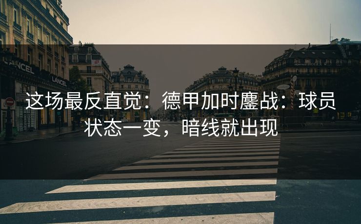 这场最反直觉：德甲加时鏖战：球员状态一变，暗线就出现