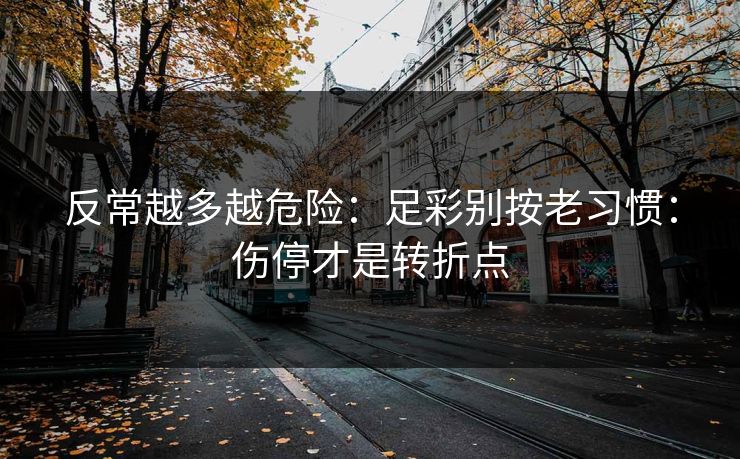 反常越多越危险：足彩别按老习惯：伤停才是转折点