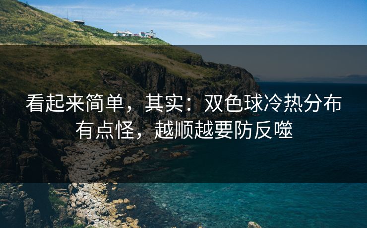 看起来简单，其实：双色球冷热分布有点怪，越顺越要防反噬