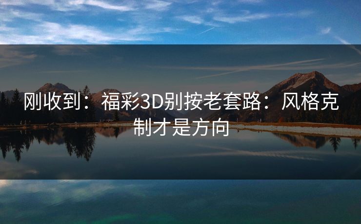 刚收到：福彩3D别按老套路：风格克制才是方向