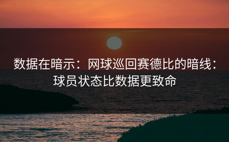 数据在暗示:网球巡回赛德比的暗线:球员状态比数据更致命 数据在暗示:网球巡回赛德比的暗线:球员状态比数据更致命