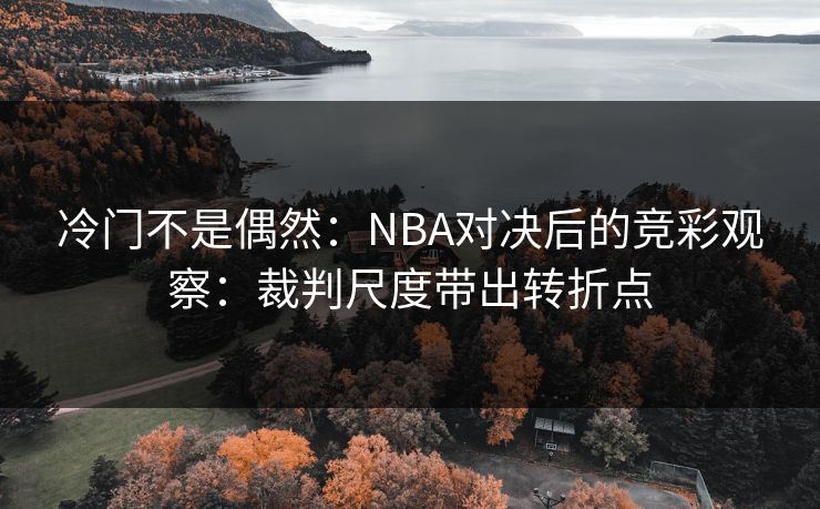冷门不是偶然:NBA对决后的竞彩观察:裁判尺度带出转折点 冷门不是偶然:NBA对决后的竞彩观察:裁判尺度带出转折点