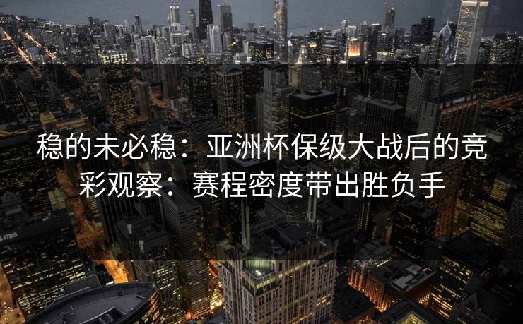 稳的未必稳：亚洲杯保级大战后的竞彩观察：赛程密度带出胜负手