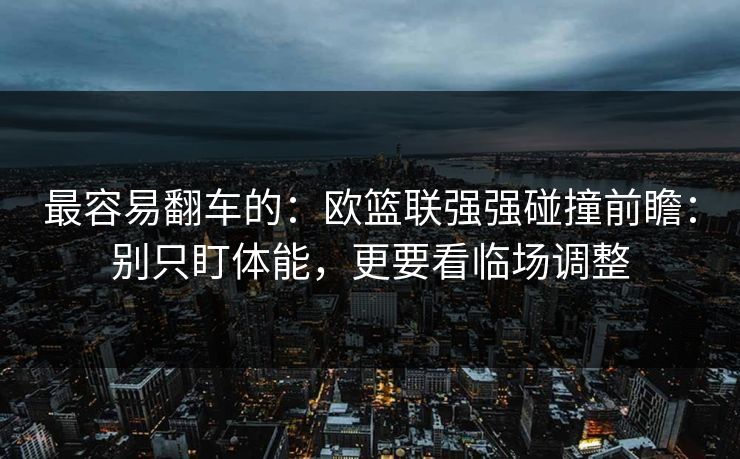 最容易翻车的：欧篮联强强碰撞前瞻：别只盯体能，更要看临场调整