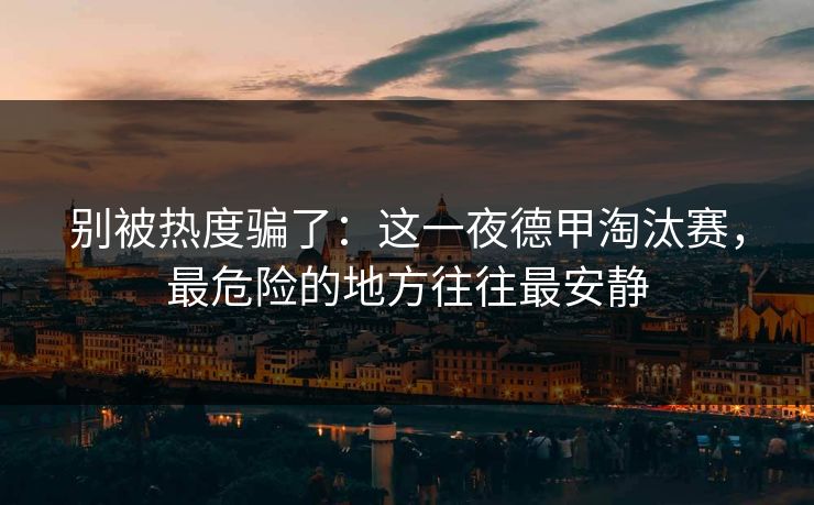 别被热度骗了：这一夜德甲淘汰赛，最危险的地方往往最安静