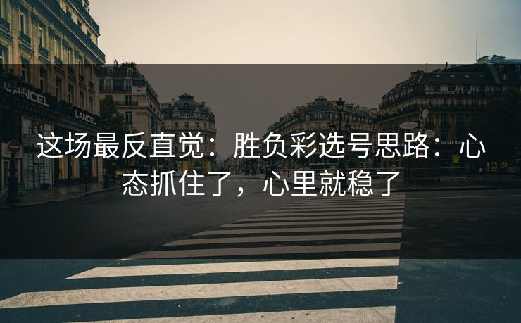 这场最反直觉：胜负彩选号思路：心态抓住了，心里就稳了