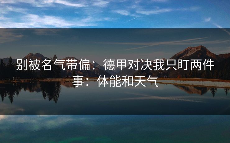 别被名气带偏：德甲对决我只盯两件事：体能和天气