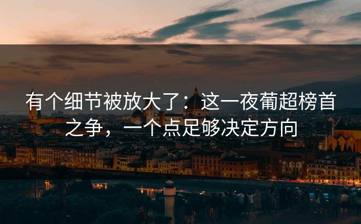 有个细节被放大了：这一夜葡超榜首之争，一个点足够决定方向