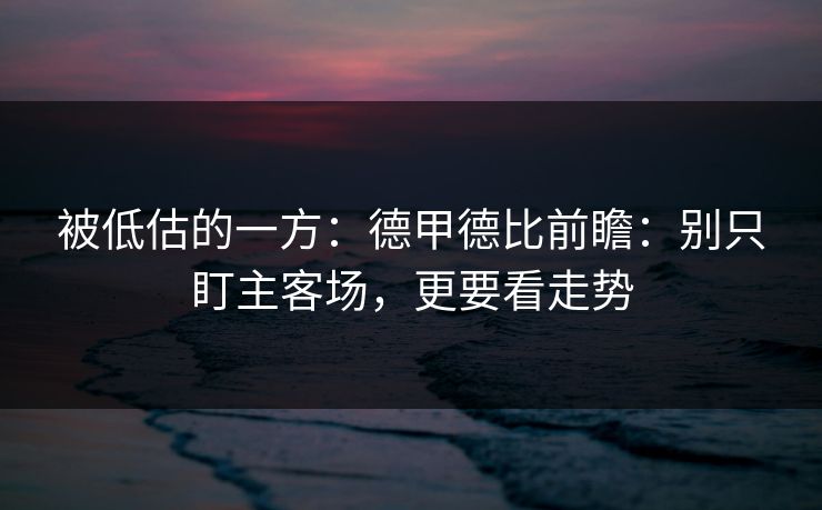 被低估的一方：德甲德比前瞻：别只盯主客场，更要看走势