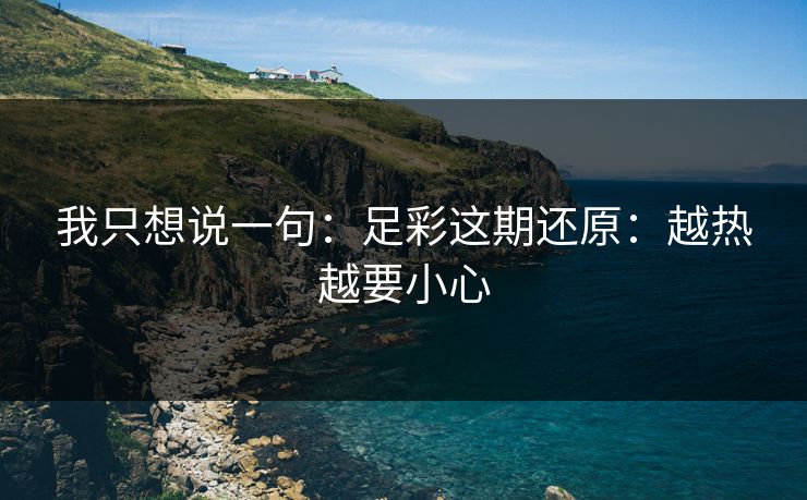 我只想说一句：足彩这期还原：越热越要小心